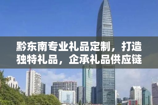 黔东南专业礼品定制，打造独特礼品，企承礼品供应链卓越服务